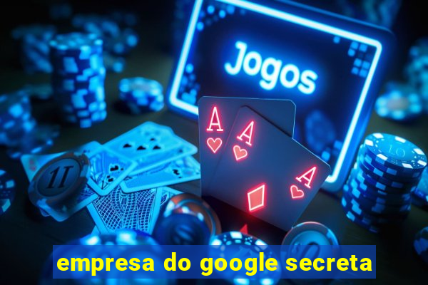 empresa do google secreta